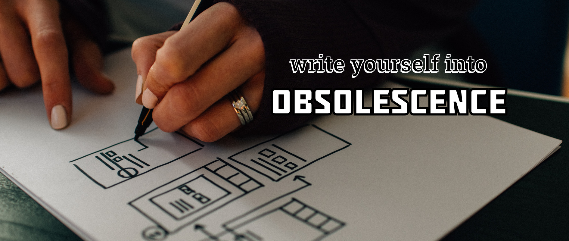 Write yourself into obsolescence.